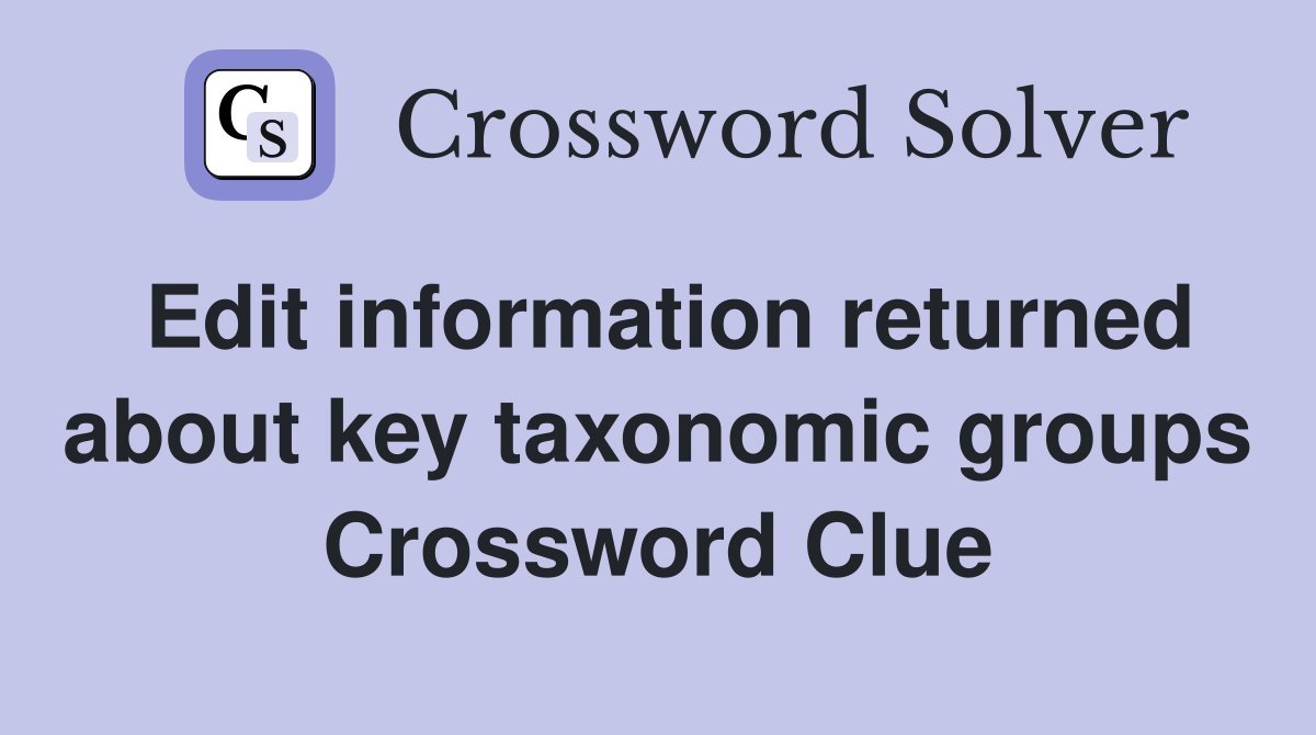 Edit information returned about key taxonomic groups Crossword Clue