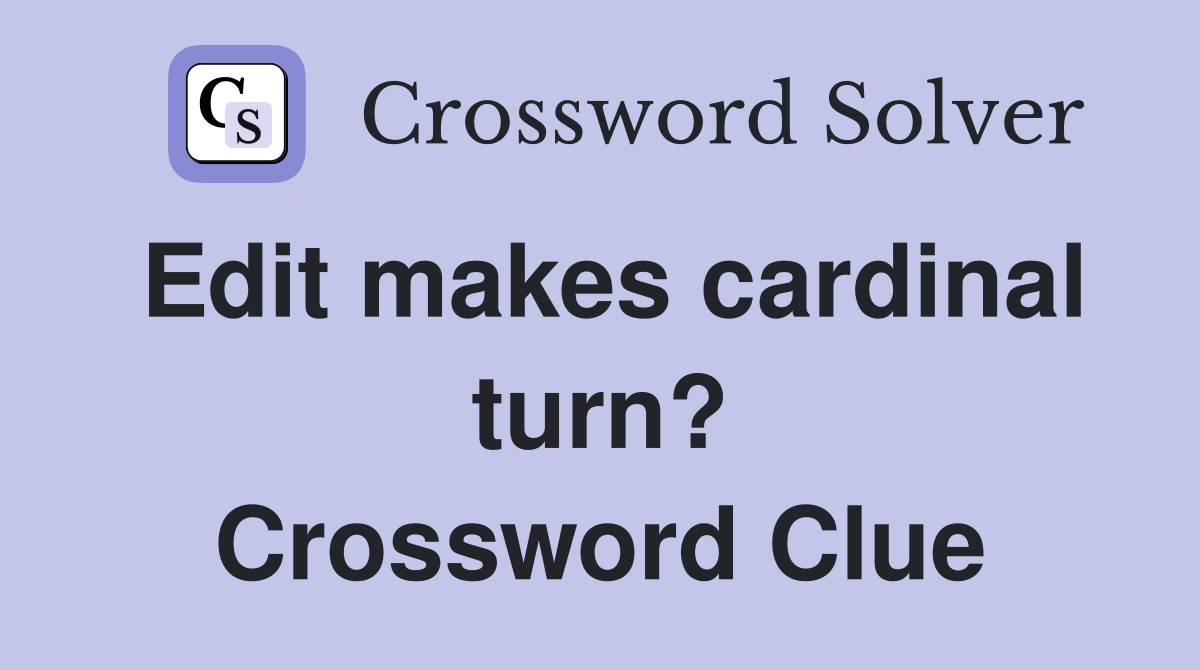 Edit makes cardinal turn? Crossword Clue