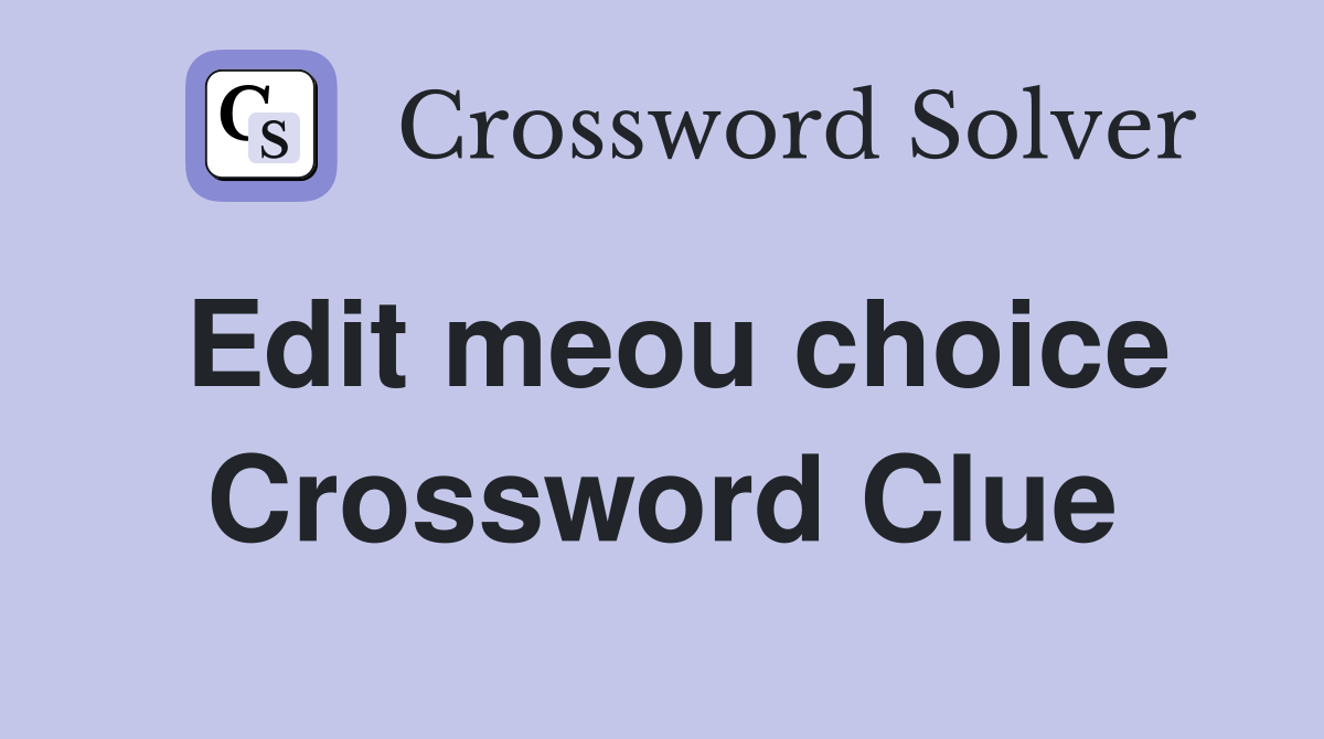 Edit meou choice Crossword Clue