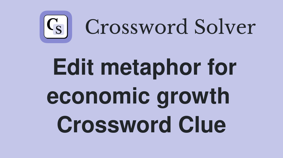 Edit metaphor for economic growth  Crossword Clue