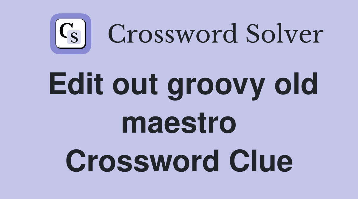 Edit out groovy old maestro Crossword Clue