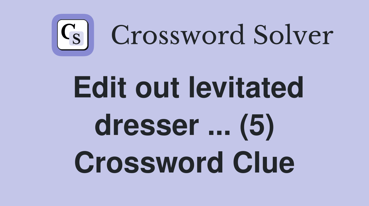 Edit out levitated dresser ... (5) Crossword Clue