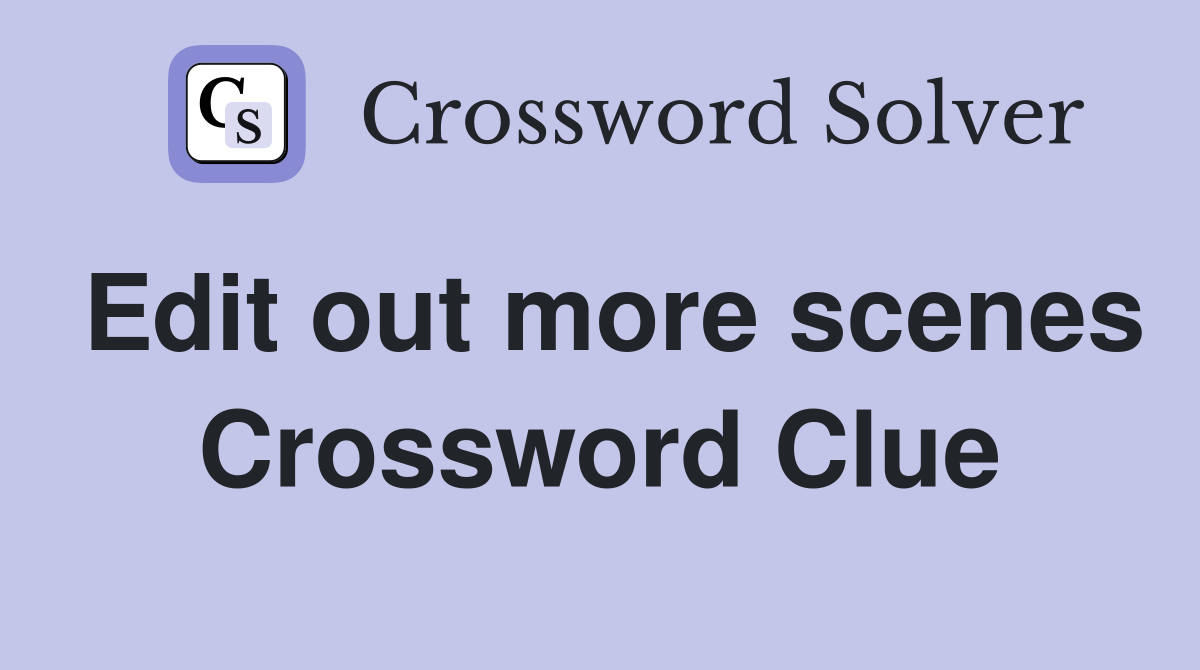 Edit out more scenes Crossword Clue