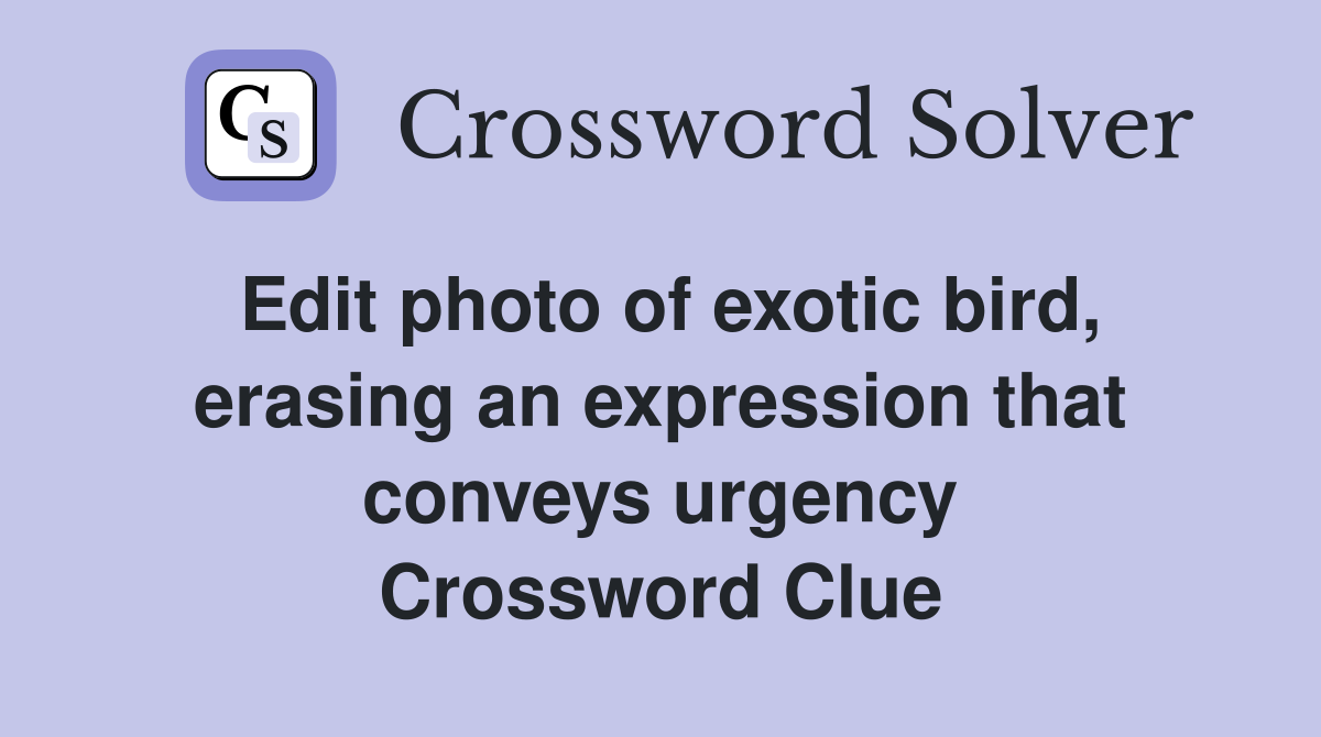 Edit photo of exotic bird, erasing an expression that conveys urgency Crossword Clue