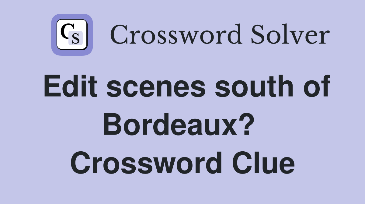 Edit scenes south of Bordeaux?  Crossword Clue