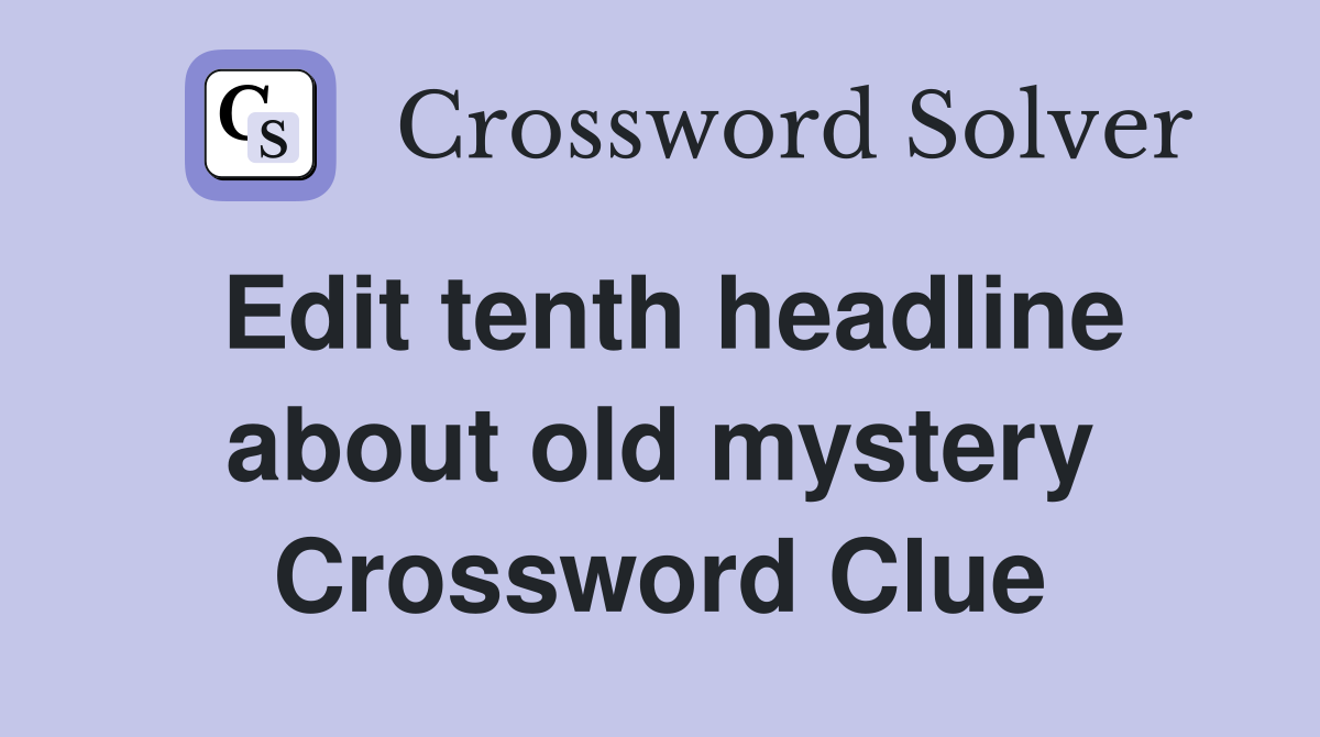 Edit tenth headline about old mystery Crossword Clue