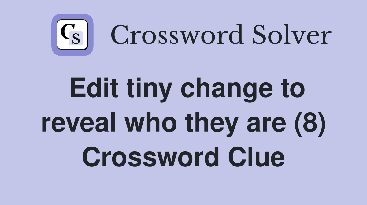 Edit tiny change to reveal who they are (8) Crossword Clue