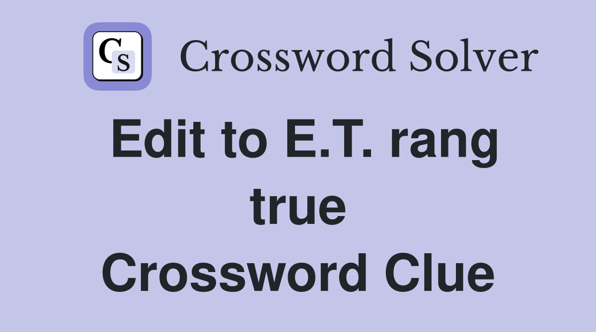 Edit to E.T. rang true Crossword Clue