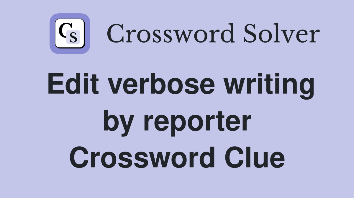 Edit verbose writing by reporter Crossword Clue