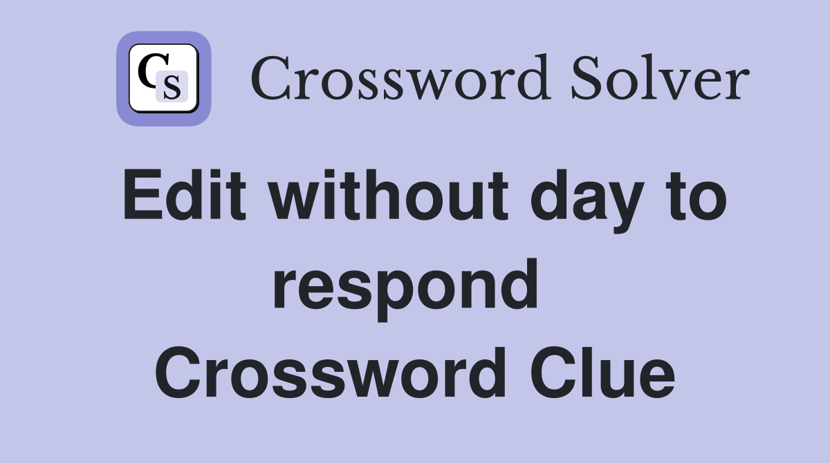 Edit without day to respond  Crossword Clue
