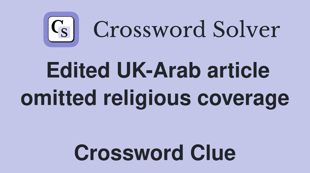 Edited UK-Arab article omitted religious coverage  Crossword Clue