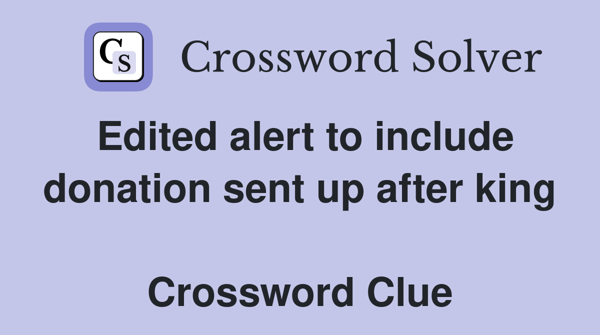 Edited alert to include donation sent up after king  Crossword Clue