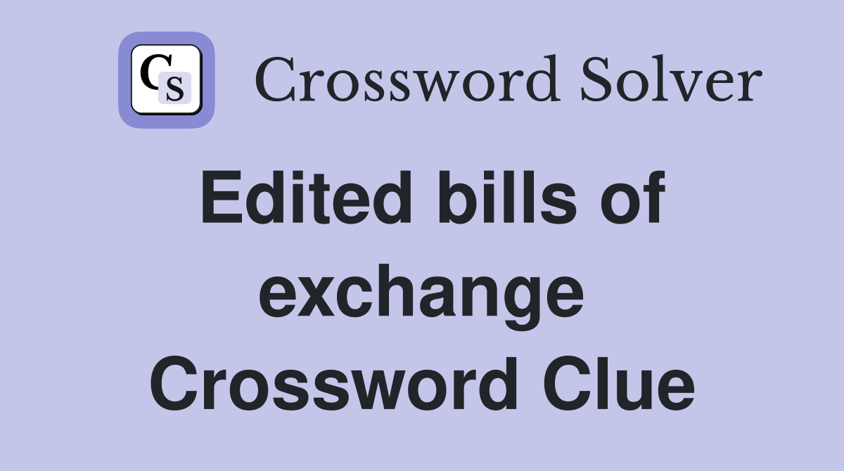 Edited bills of exchange Crossword Clue