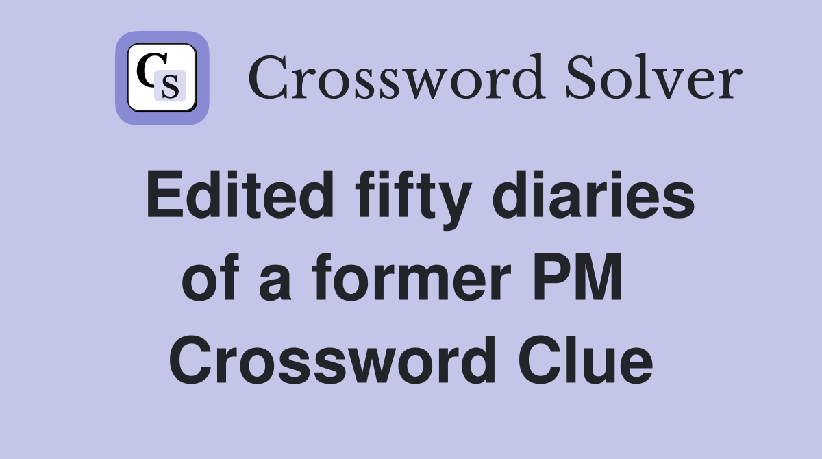 Edited fifty diaries of a former PM  Crossword Clue