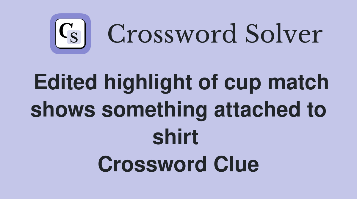 Edited highlight of cup match shows something attached to shirt  Crossword Clue