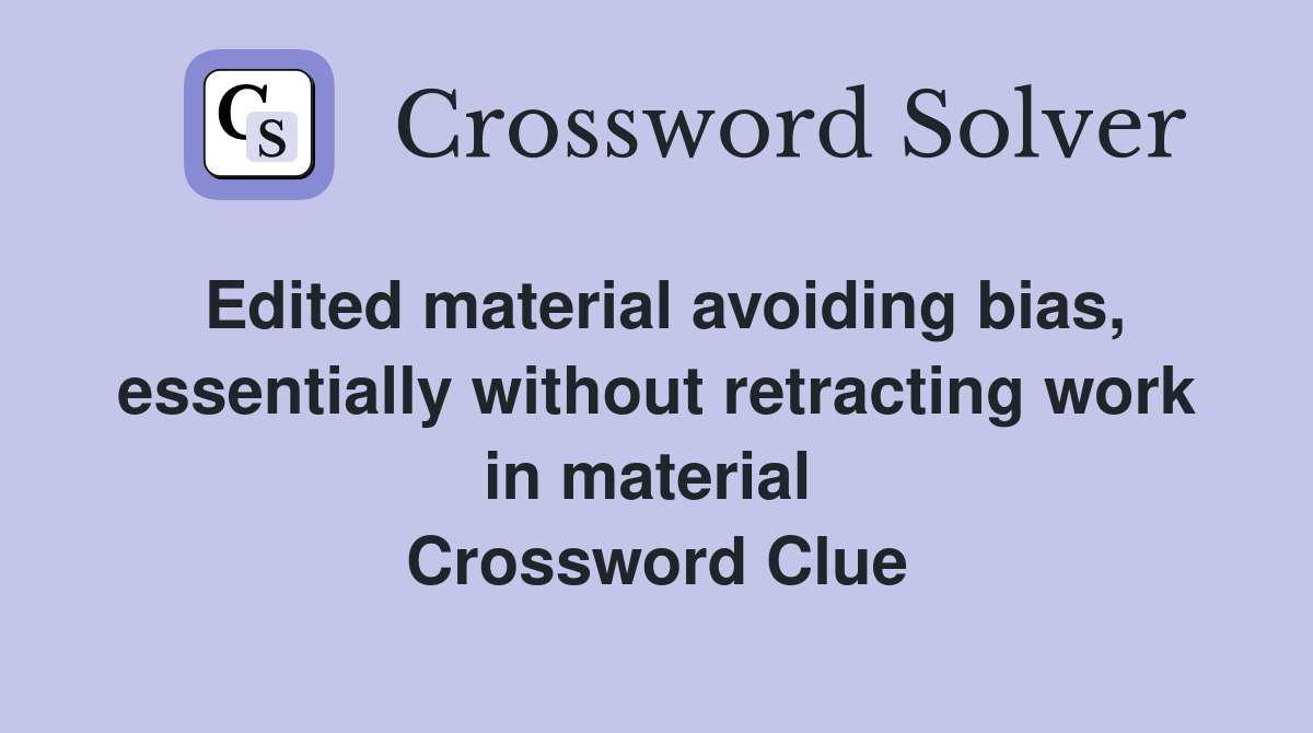 Edited material avoiding bias, essentially without retracting work in material  Crossword Clue
