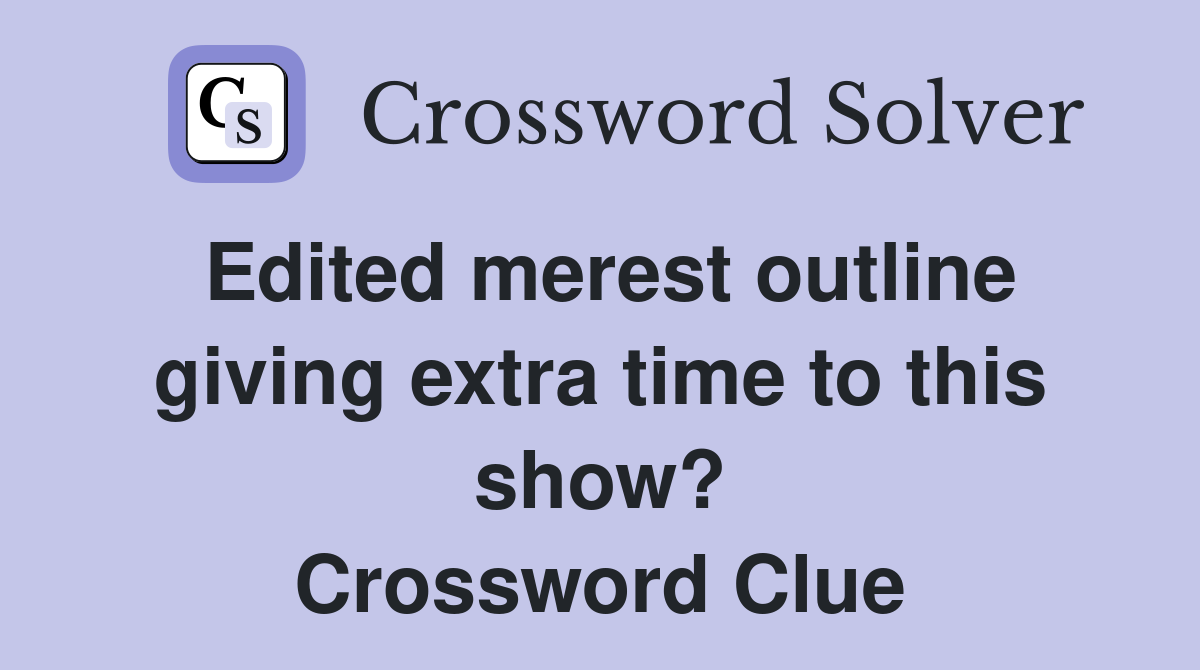 Edited merest outline giving extra time to this show? Crossword Clue