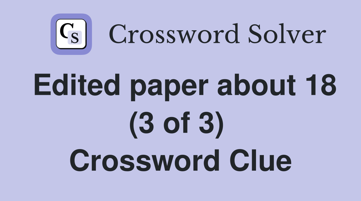 Edited paper about 18 (3 of 3)  Crossword Clue