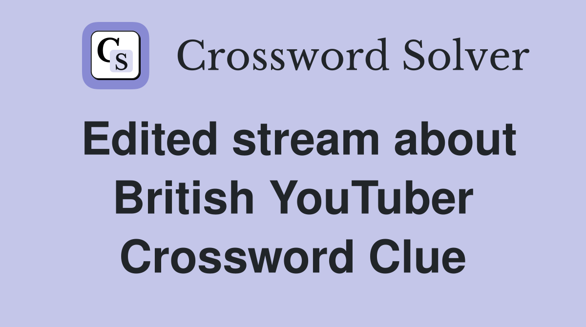 Edited stream about British YouTuber Crossword Clue