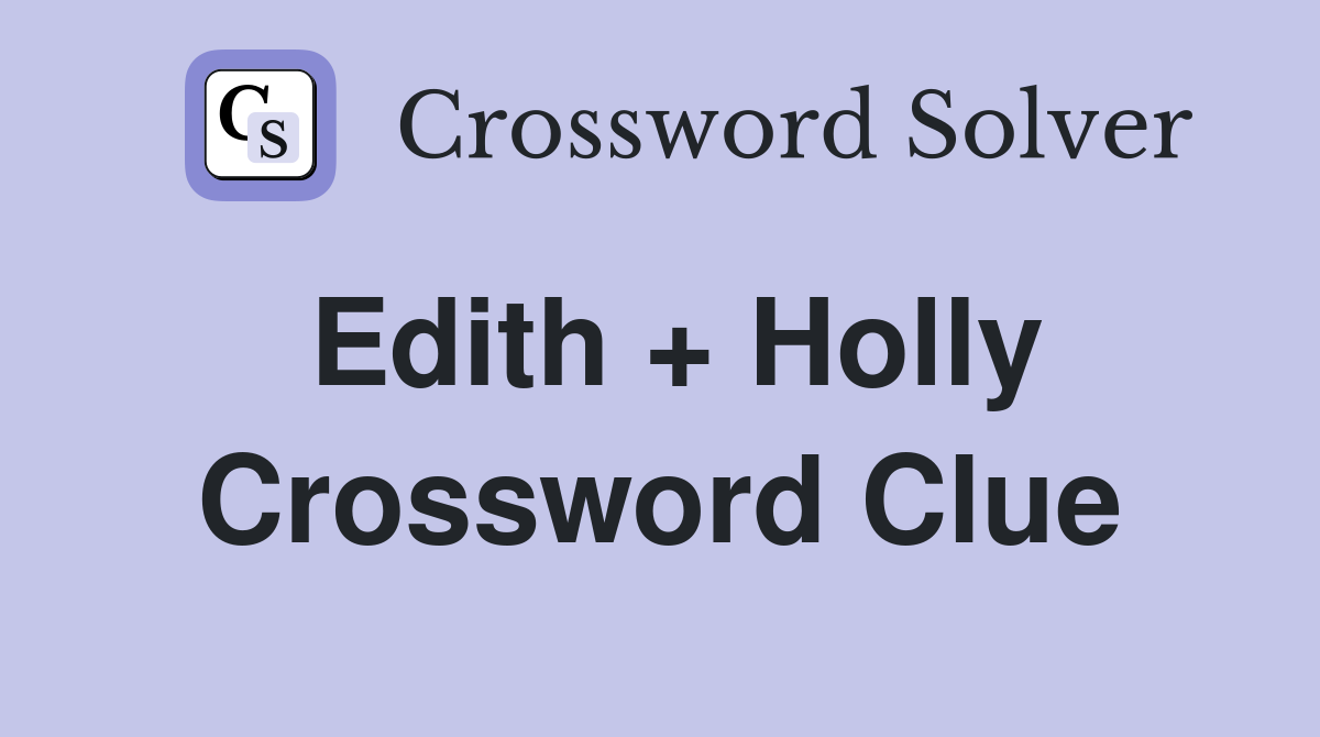 Edith + Holly Crossword Clue