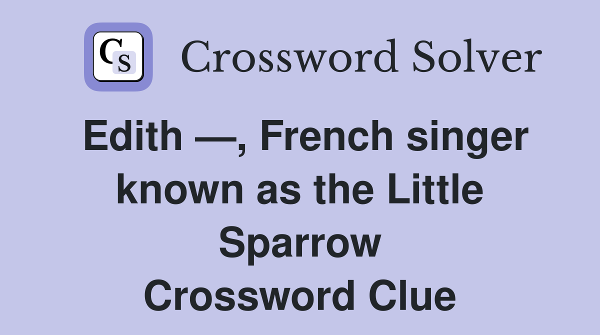 Edith —, French singer known as the Little Sparrow Crossword Clue