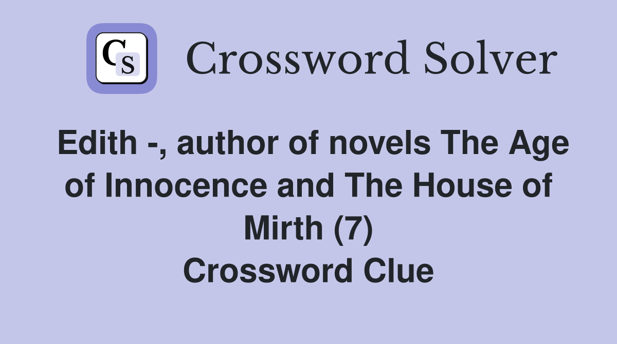 Edith -, author of novels The Age of Innocence and The House of Mirth (7) Crossword Clue