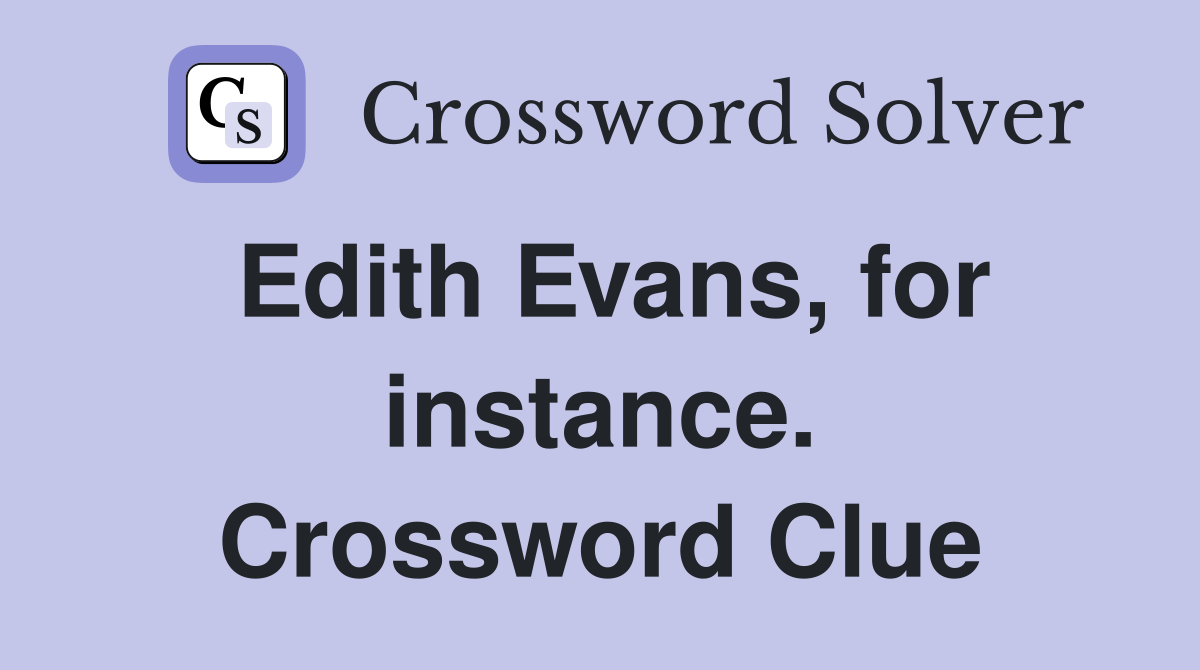 Edith Evans, for instance. Crossword Clue