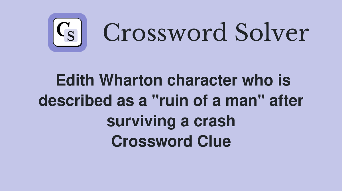 Edith Wharton character who is described as a "ruin of a man" after surviving a crash Crossword Clue