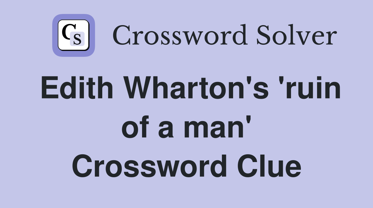Edith Wharton's 'ruin of a man' Crossword Clue