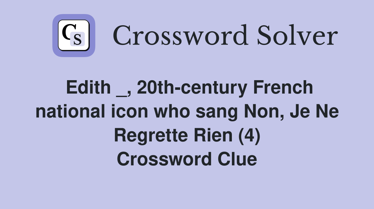 Edith _, 20th-century French national icon who sang Non, Je Ne Regrette Rien (4) Crossword Clue