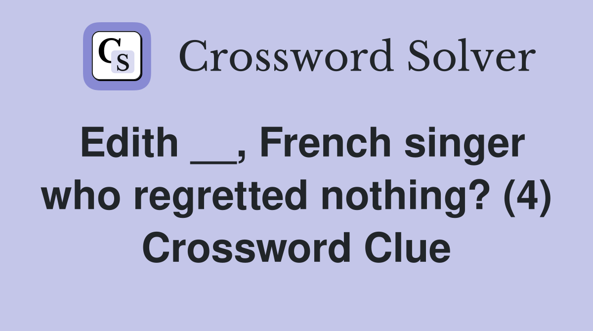 Edith __, French singer who regretted nothing? (4) Crossword Clue