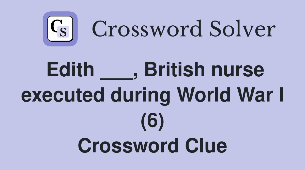 Edith ___, British nurse executed during World War I (6) Crossword Clue