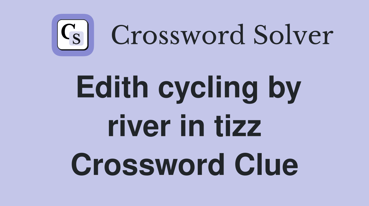 Edith cycling by river in tizz Crossword Clue