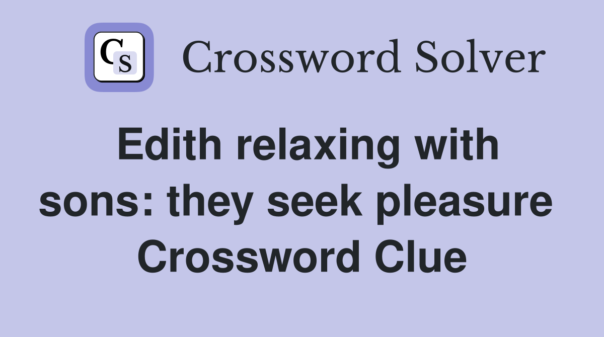 Edith relaxing with sons: they seek pleasure  Crossword Clue