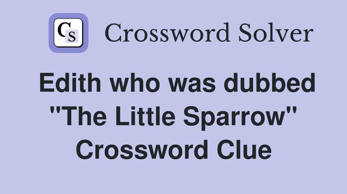 Edith who was dubbed "The Little Sparrow" Crossword Clue