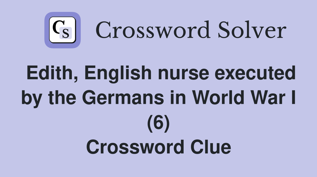 Edith, English nurse executed by the Germans in World War I (6) Crossword Clue