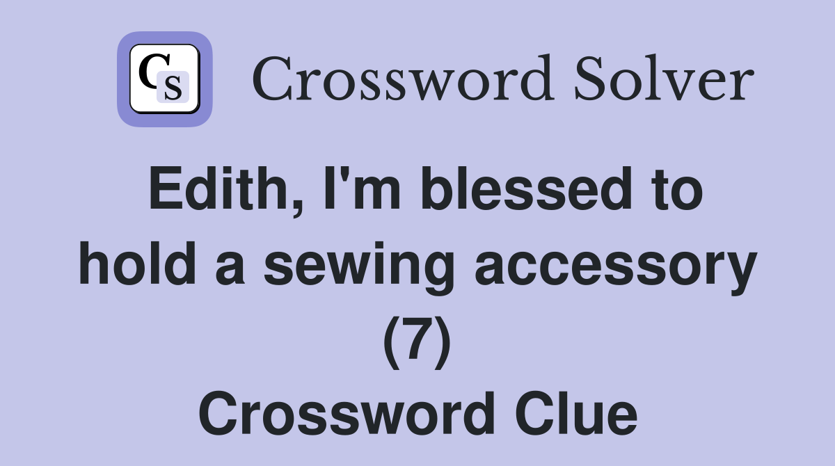 Edith, I'm blessed to hold a sewing accessory (7) Crossword Clue