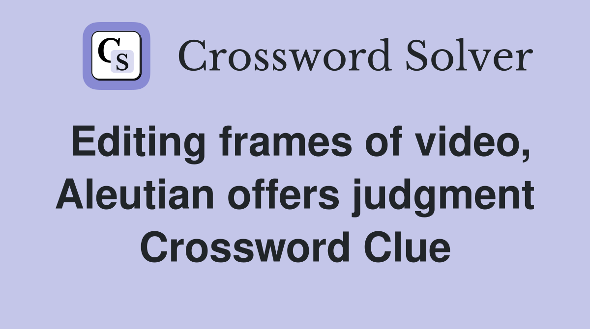 Editing frames of video, Aleutian offers judgment Crossword Clue