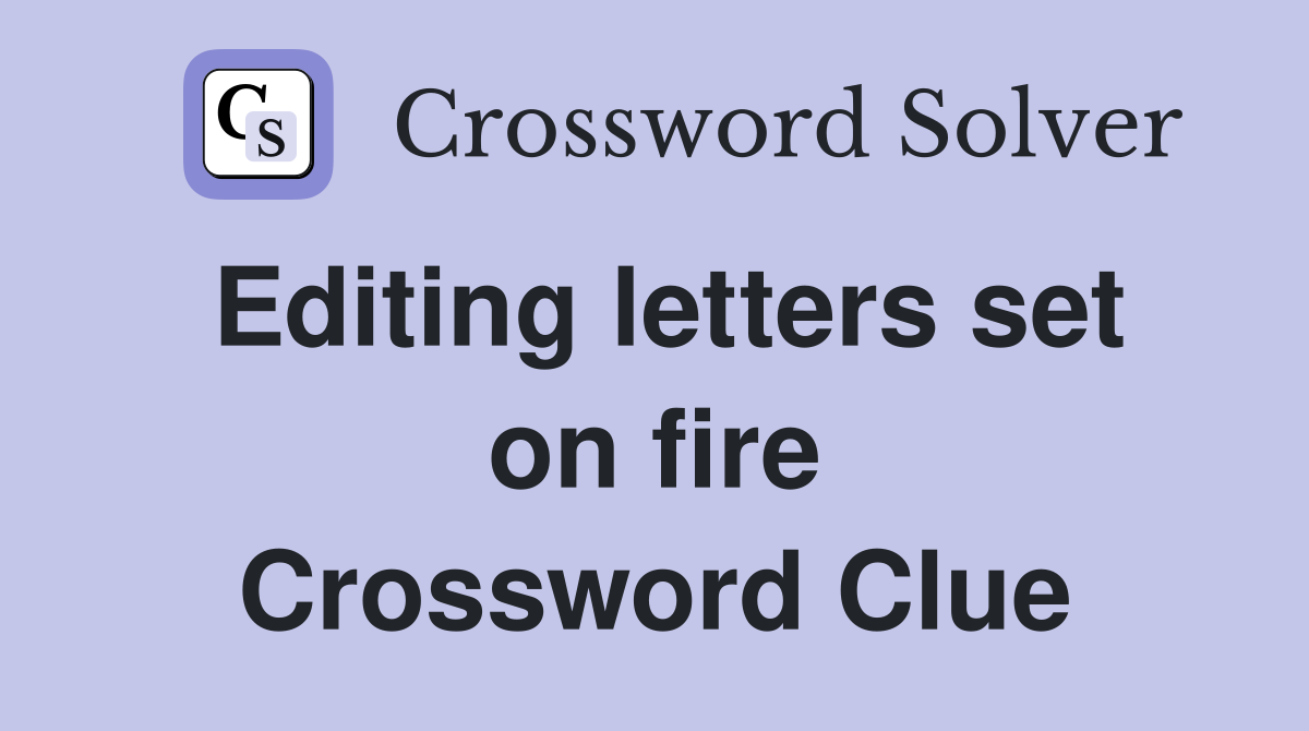 Editing letters set on fire Crossword Clue