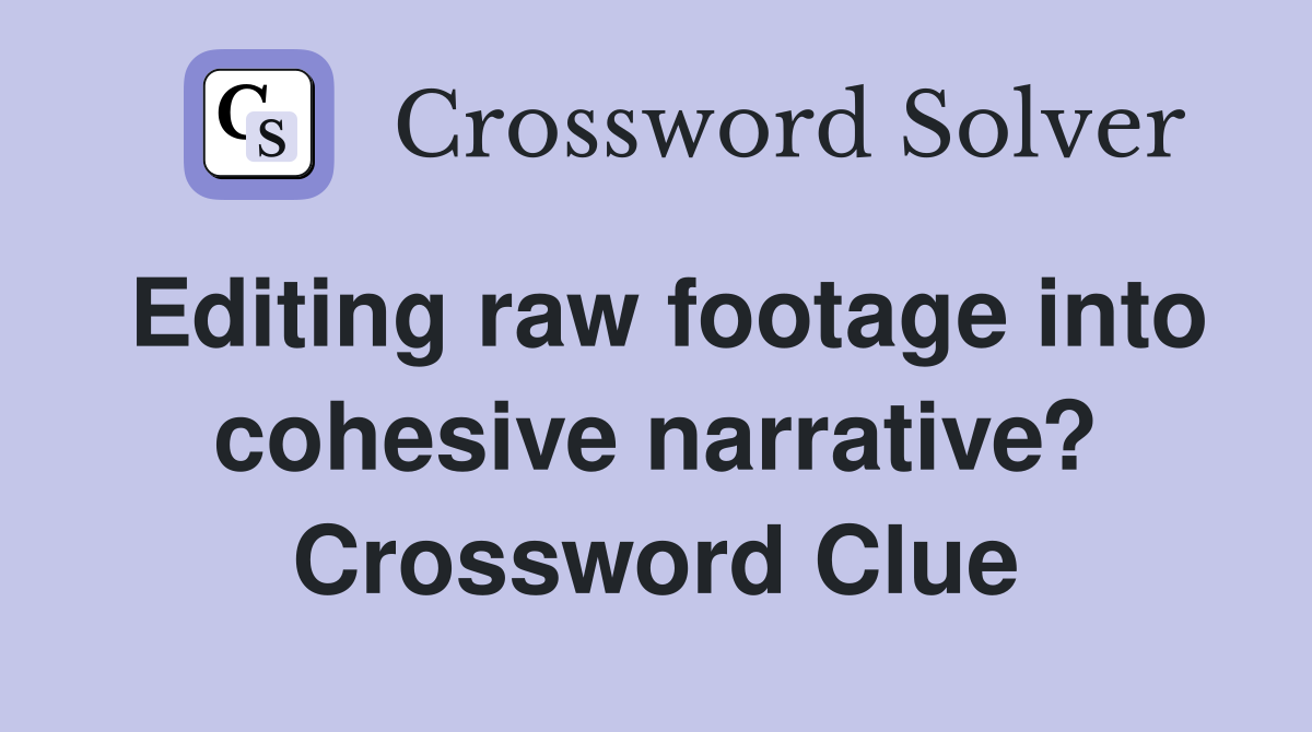 Editing raw footage into cohesive narrative? Crossword Clue