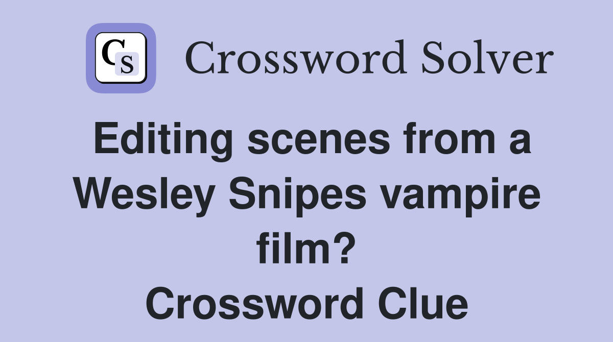 Editing scenes from a Wesley Snipes vampire film? Crossword Clue