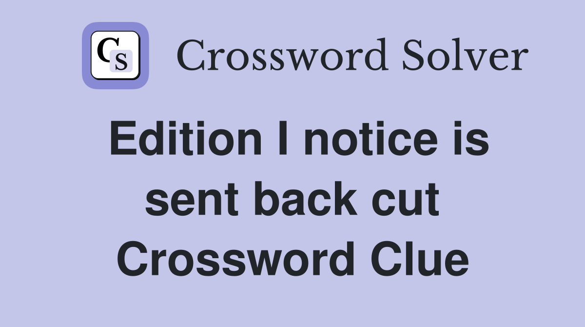 Edition I notice is sent back cut Crossword Clue