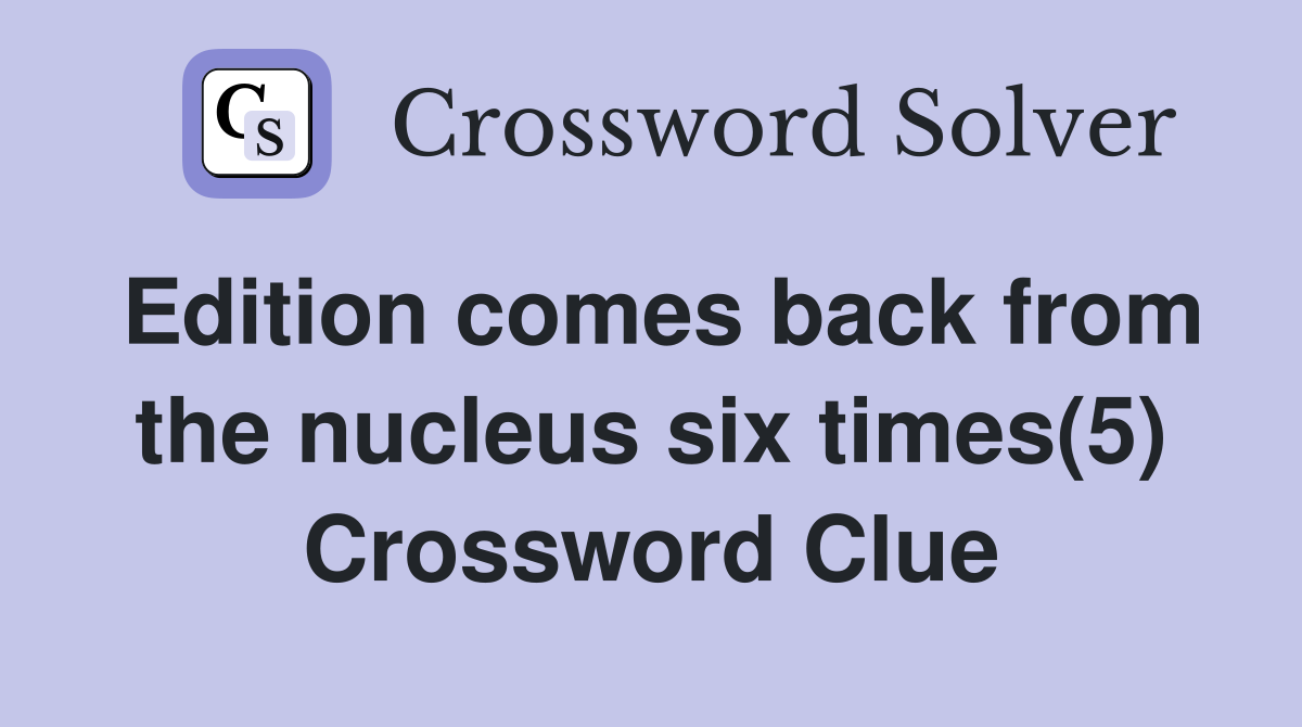 Edition comes back from the nucleus six times(5) Crossword Clue