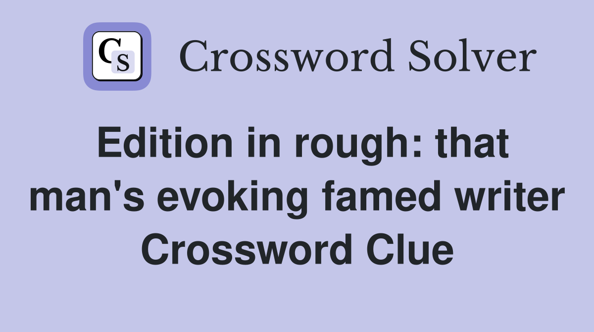 Edition in rough: that man's evoking famed writer Crossword Clue
