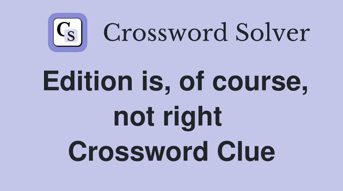 Edition is, of course, not right  Crossword Clue