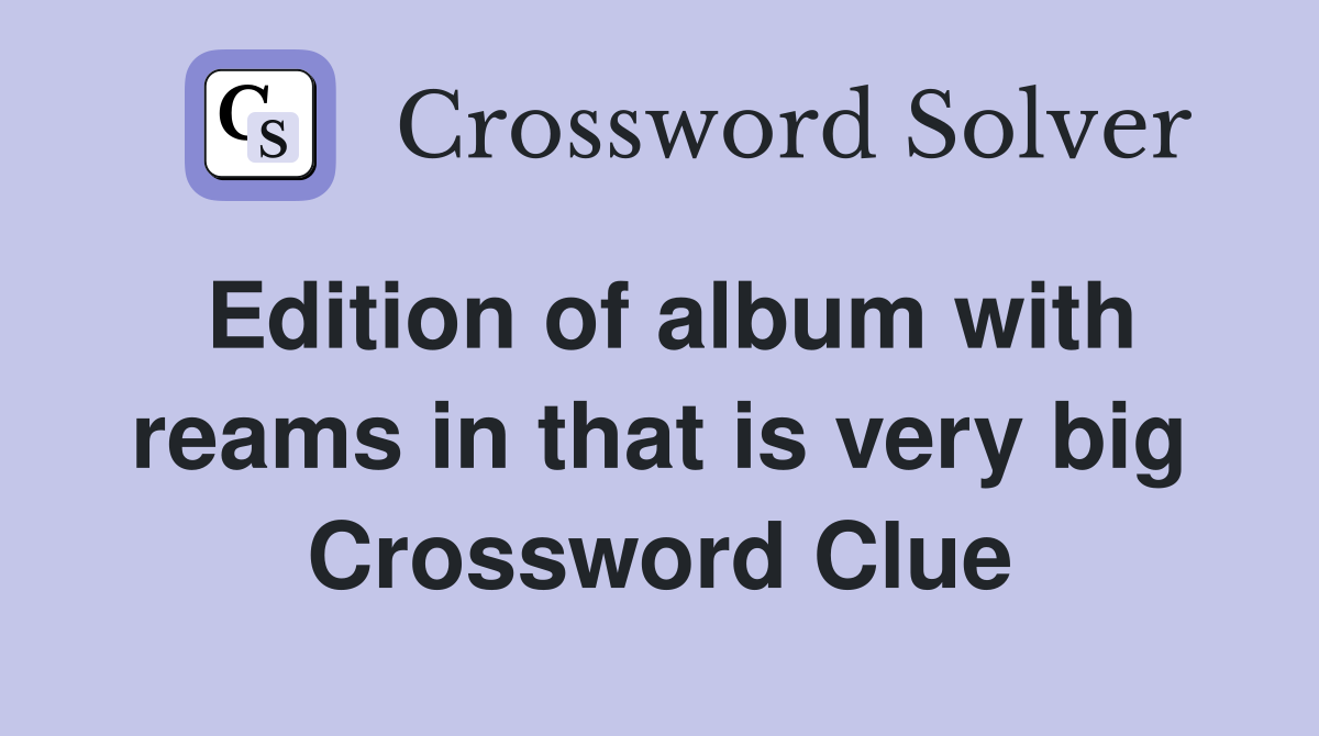 Edition of album with reams in that is very big Crossword Clue