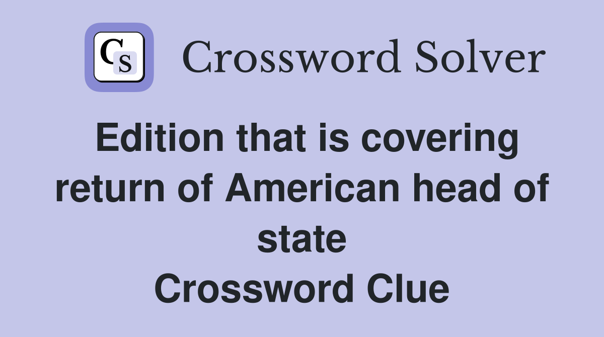 Edition that is covering return of American head of state Crossword Clue