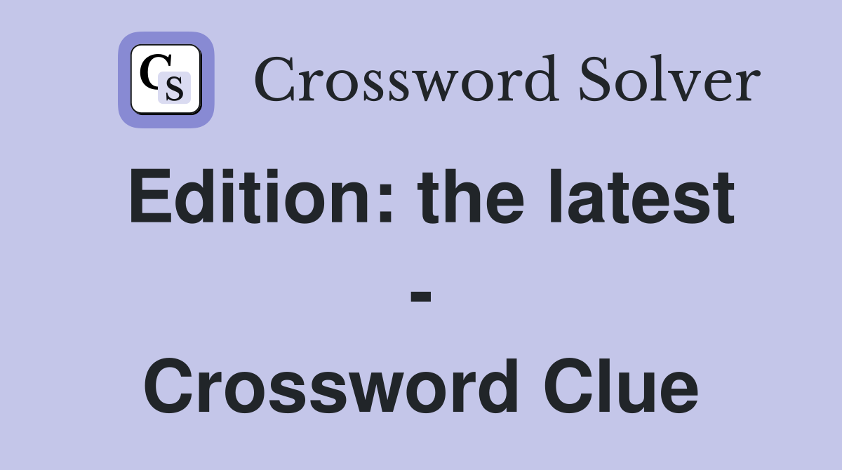 Edition: the latest - Crossword Clue