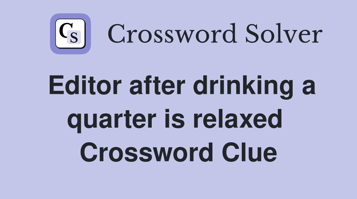 Editor after drinking a quarter is relaxed  Crossword Clue