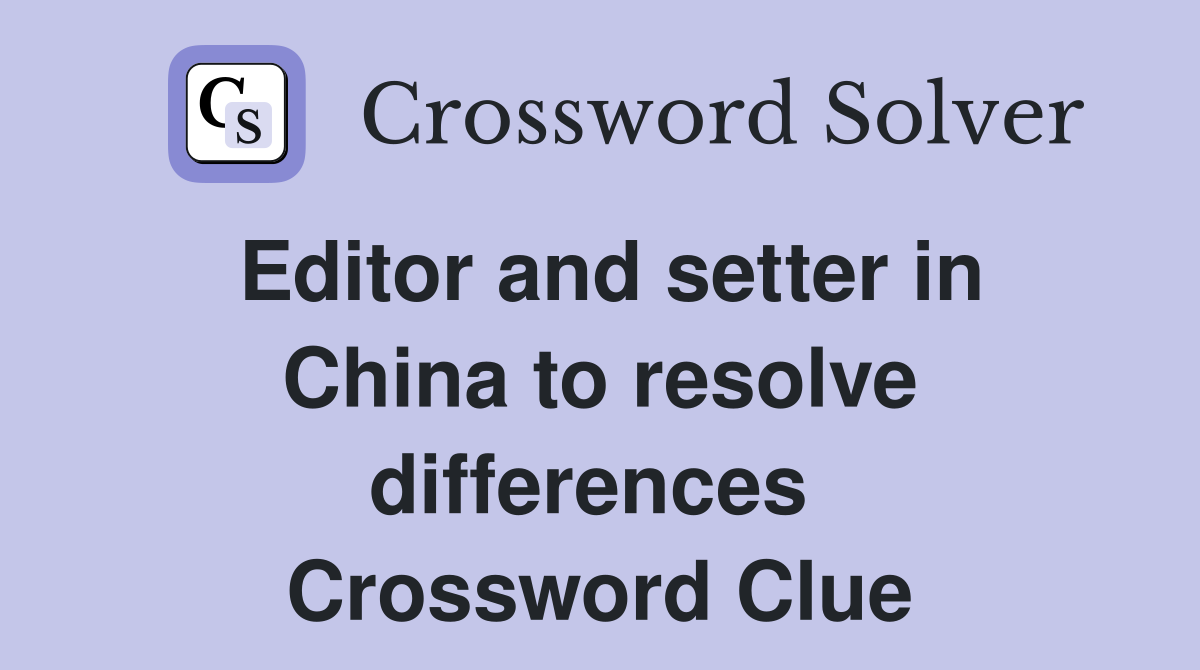 Editor and setter in China to resolve differences  Crossword Clue